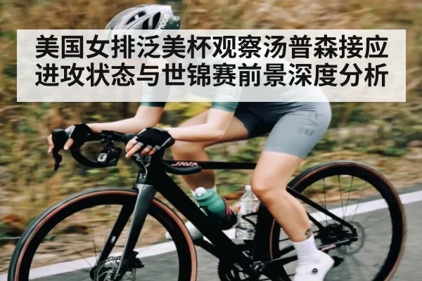 美国女排泛美杯观察汤普森接应进攻状态与世锦赛前景深度分析
