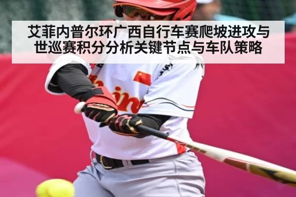 艾菲内普尔环广西自行车赛爬坡进攻与世巡赛积分分析关键节点与车队策略