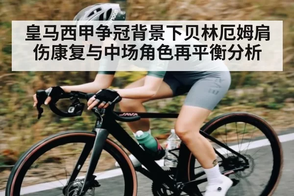 皇马西甲争冠背景下贝林厄姆肩伤康复与中场角色再平衡分析